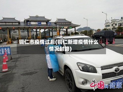 铜仁市疫情过后(铜仁新增疫情什么情况封路)-第3张图片