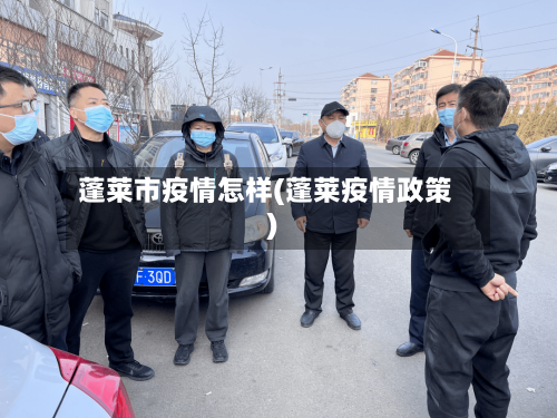 蓬莱市疫情怎样(蓬莱疫情政策)