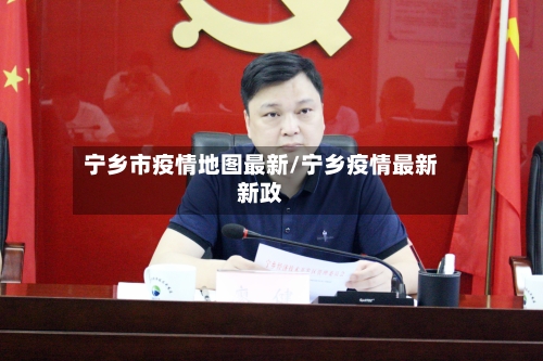 宁乡市疫情地图最新/宁乡疫情最新新政