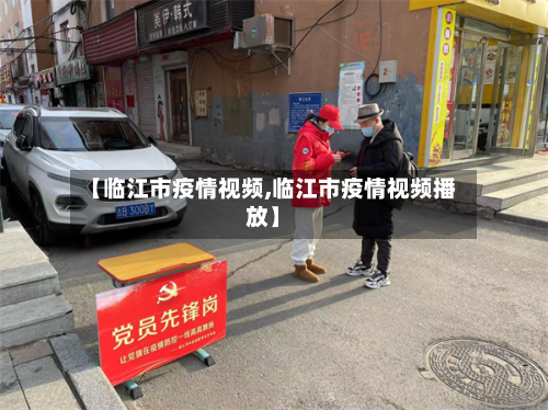 【临江市疫情视频,临江市疫情视频播放】