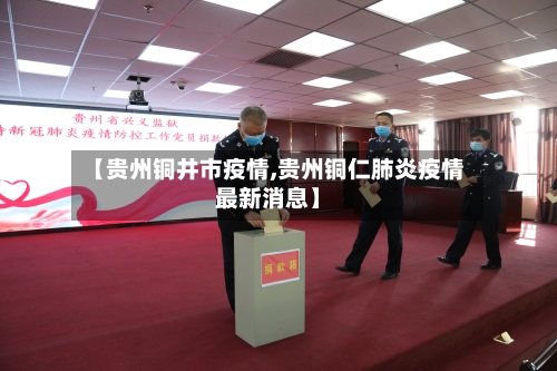 【贵州铜井市疫情,贵州铜仁肺炎疫情最新消息】