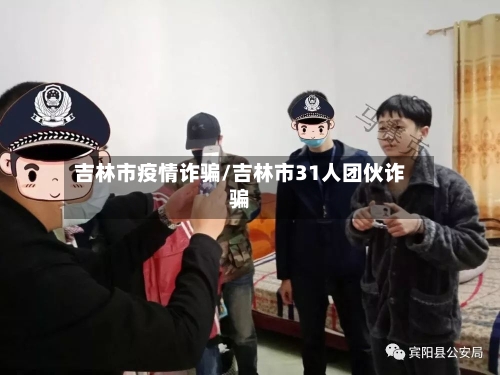 吉林市疫情诈骗/吉林市31人团伙诈骗