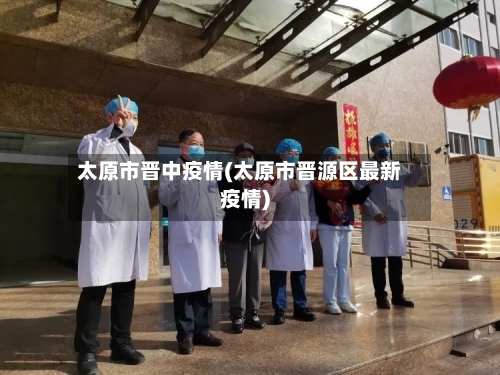 太原市晋中疫情(太原市晋源区最新疫情)