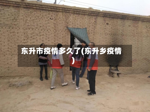 东升市疫情多久了(东升乡疫情)-第2张图片