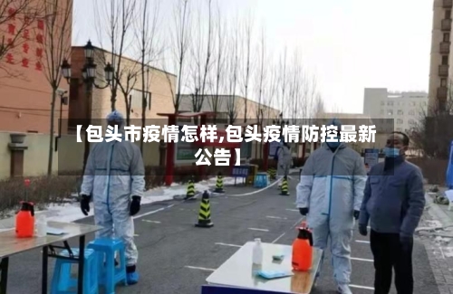 【包头市疫情怎样,包头疫情防控最新公告】