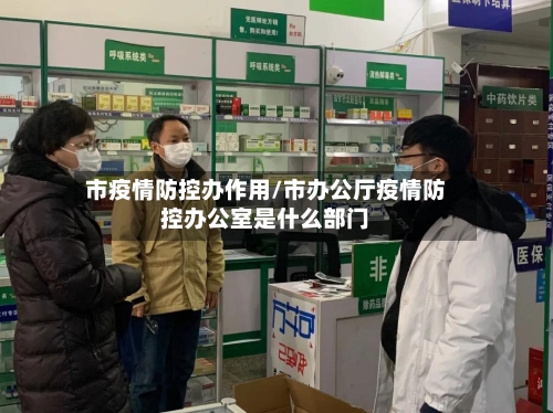 市疫情防控办作用/市办公厅疫情防控办公室是什么部门-第3张图片