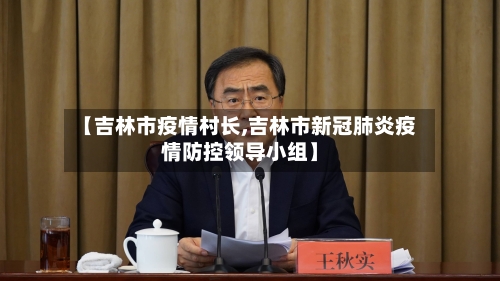 【吉林市疫情村长,吉林市新冠肺炎疫情防控领导小组】