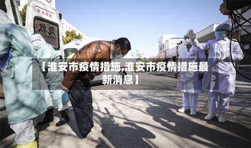 【淮安市疫情措施,淮安市疫情措施最新消息】