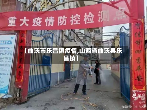【曲沃市乐昌镇疫情,山西省曲沃县乐昌镇】-第3张图片