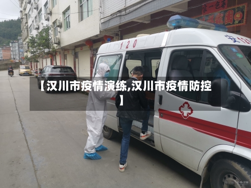 【汉川市疫情演练,汉川市疫情防控】
