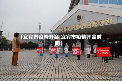 【宜宾市疫情开会,宜宾市疫情开会时间】