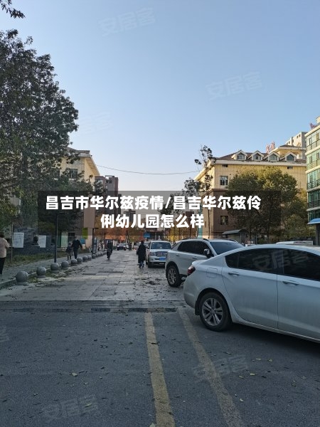 昌吉市华尔兹疫情/昌吉华尔兹伶俐幼儿园怎么样