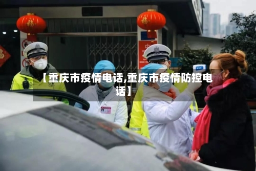 【重庆市疫情电话,重庆市疫情防控电话】