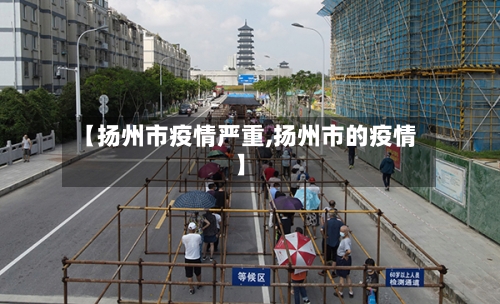 【扬州市疫情严重,扬州市的疫情】