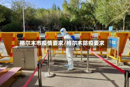 格尔木市疫情要求/格尔木防疫要求