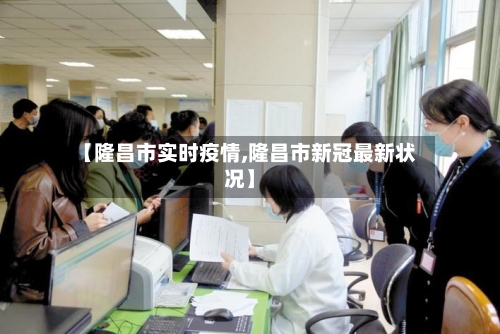 【隆昌市实时疫情,隆昌市新冠最新状况】-第2张图片