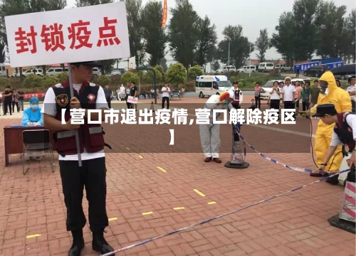 【营口市退出疫情,营口解除疫区】-第3张图片