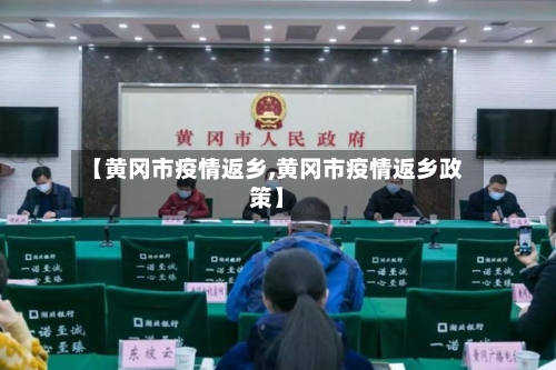 【黄冈市疫情返乡,黄冈市疫情返乡政策】