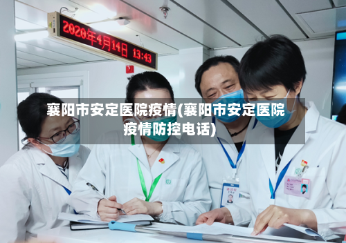 襄阳市安定医院疫情(襄阳市安定医院疫情防控电话)-第2张图片
