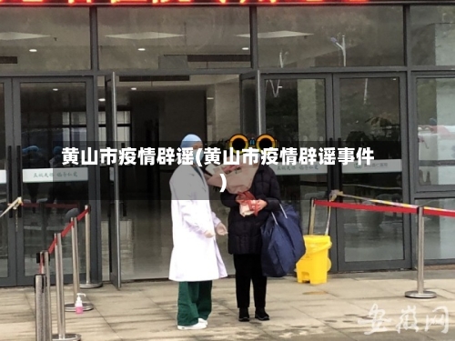 黄山市疫情辟谣(黄山市疫情辟谣事件)