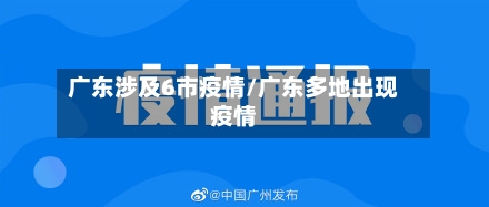 广东涉及6市疫情/广东多地出现疫情