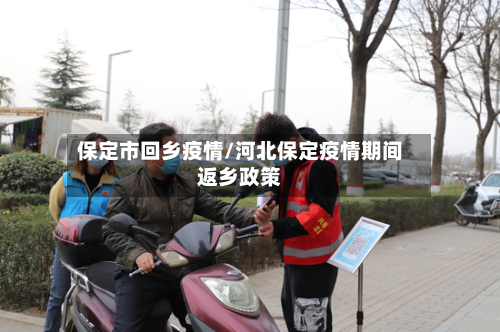 保定市回乡疫情/河北保定疫情期间返乡政策-第3张图片
