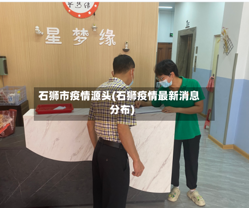 石狮市疫情源头(石狮疫情最新消息分布)