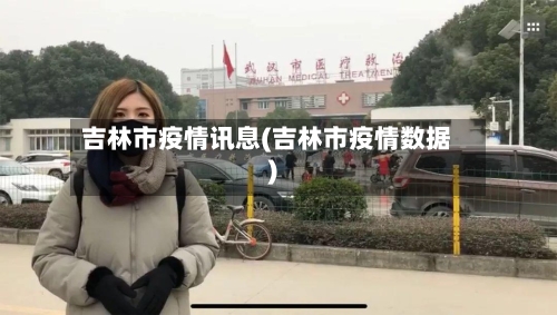吉林市疫情讯息(吉林市疫情数据)-第2张图片