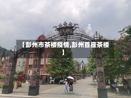 【彭州市茶楼疫情,彭州首座茶楼】