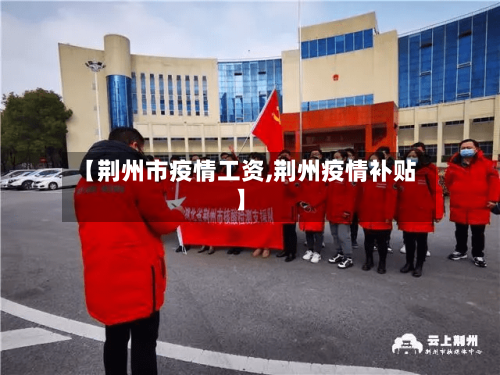 【荆州市疫情工资,荆州疫情补贴】-第2张图片