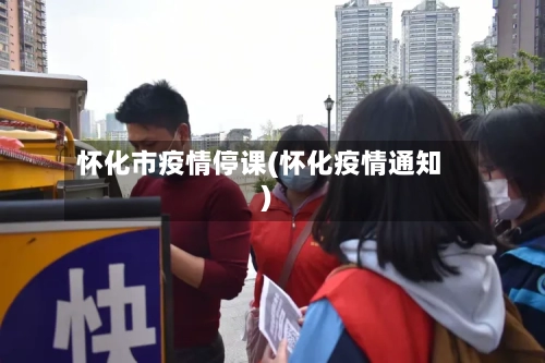 怀化市疫情停课(怀化疫情通知)-第2张图片