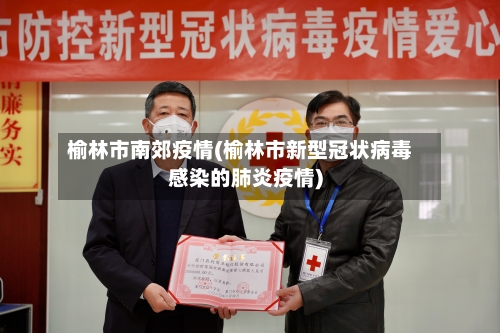 榆林市南郊疫情(榆林市新型冠状病毒感染的肺炎疫情)