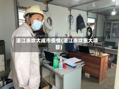 湛江赤坎大成市疫情(湛江赤坎重大项目)