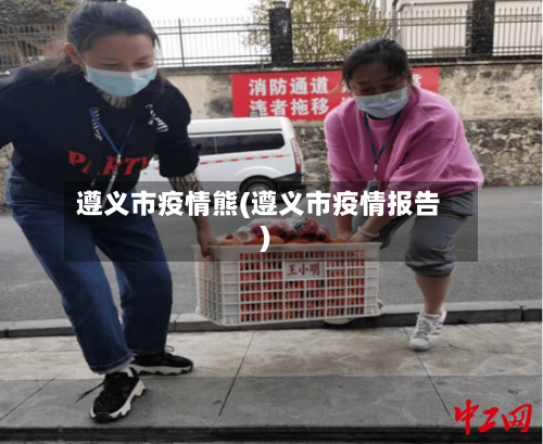 遵义市疫情熊(遵义市疫情报告)-第2张图片
