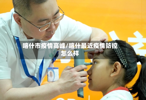 喀什市疫情高峰/喀什最近疫情防控怎么样