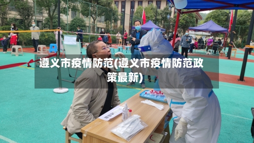 遵义市疫情防范(遵义市疫情防范政策最新)-第3张图片