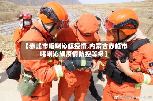 【赤峰市喀喇沁旗疫情,内蒙古赤峰市喀喇沁旗疫情防控等级】