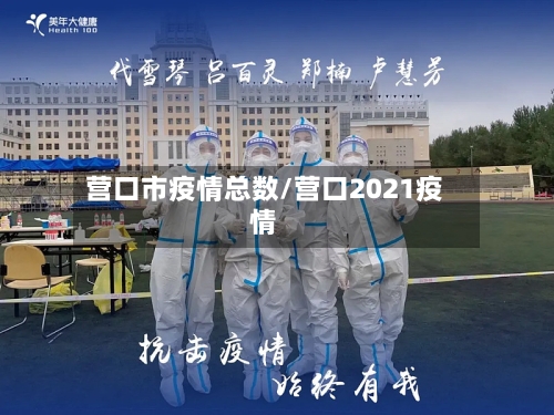 营口市疫情总数/营口2021疫情