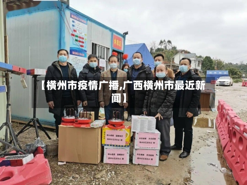 【横州市疫情广播,广西横州市最近新闻】-第3张图片