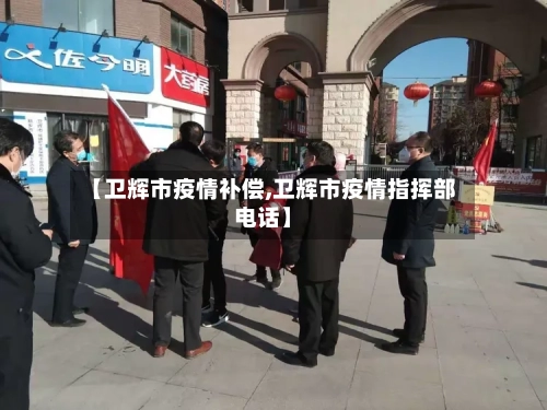 【卫辉市疫情补偿,卫辉市疫情指挥部电话】