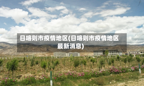 日喀则市疫情地区(日喀则市疫情地区最新消息)-第2张图片