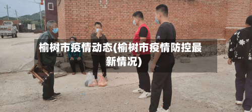 榆树市疫情动态(榆树市疫情防控最新情况)-第3张图片