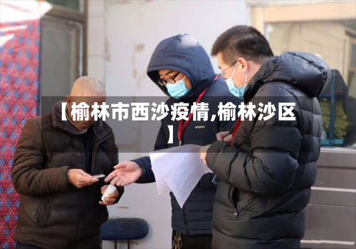 【榆林市西沙疫情,榆林沙区】-第2张图片