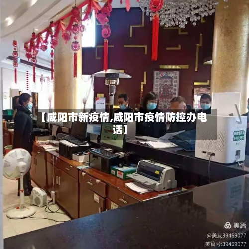 【咸阳市新疫情,咸阳市疫情防控办电话】