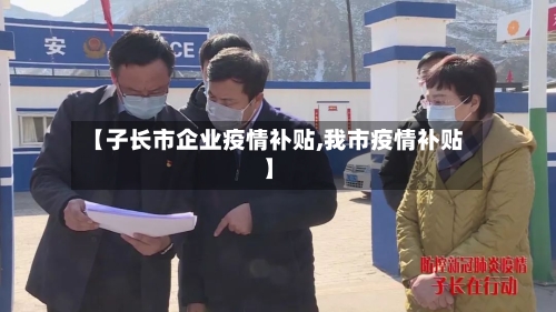 【子长市企业疫情补贴,我市疫情补贴】