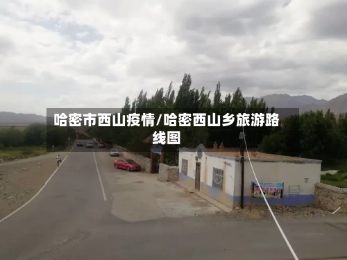 哈密市西山疫情/哈密西山乡旅游路线图