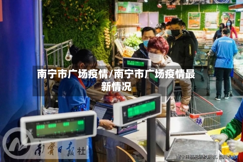 南宁市广场疫情/南宁市广场疫情最新情况-第2张图片