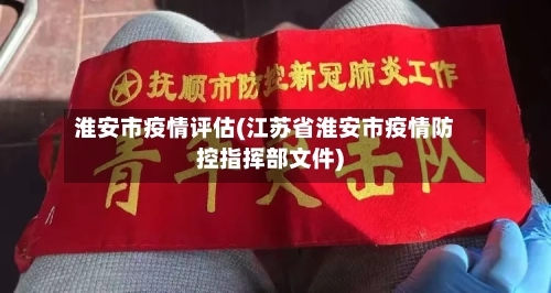 淮安市疫情评估(江苏省淮安市疫情防控指挥部文件)