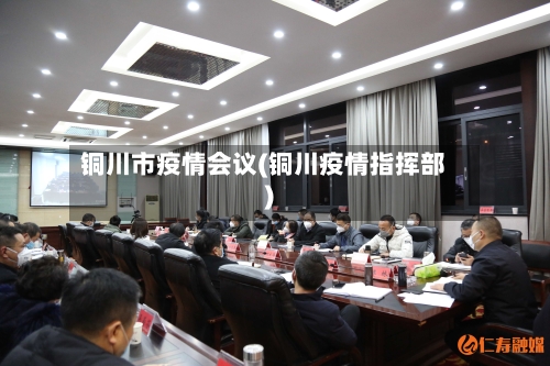 铜川市疫情会议(铜川疫情指挥部)