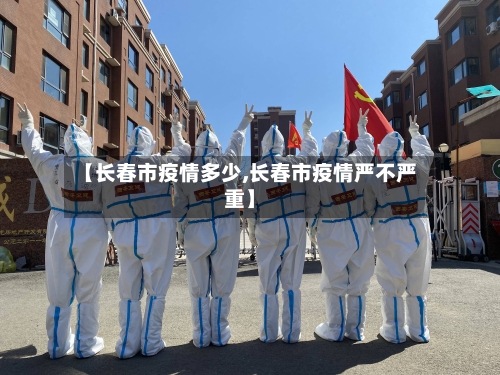 【长春市疫情多少,长春市疫情严不严重】-第3张图片
